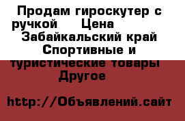 Продам гироскутер с ручкой.  › Цена ­ 12 000 - Забайкальский край Спортивные и туристические товары » Другое   